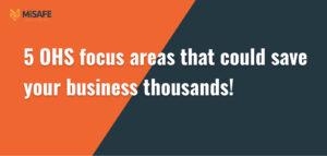 5 OHS focus areas that could save your business thousands!