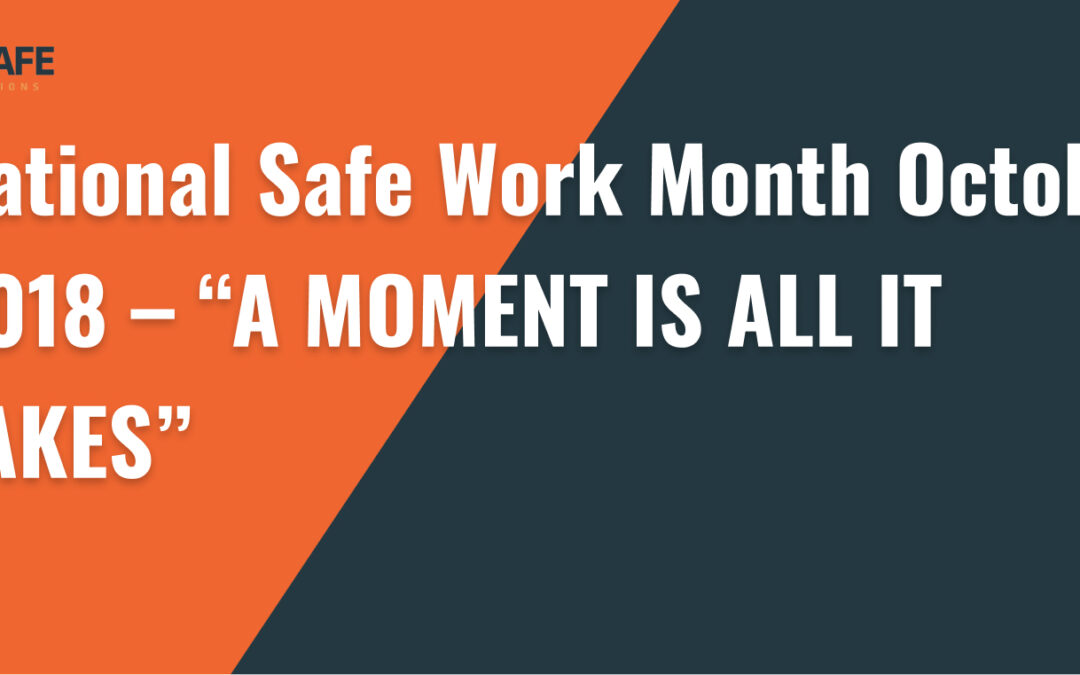 National Safe Work Month October 2018 – “A MOMENT IS ALL IT TAKES”